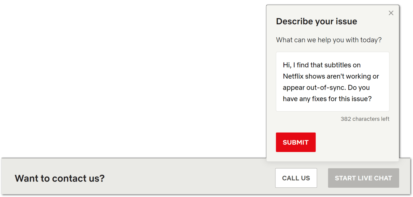 report the subtitles issue to the Netflix Help Center to fix subtitles not working, out of sync or missing